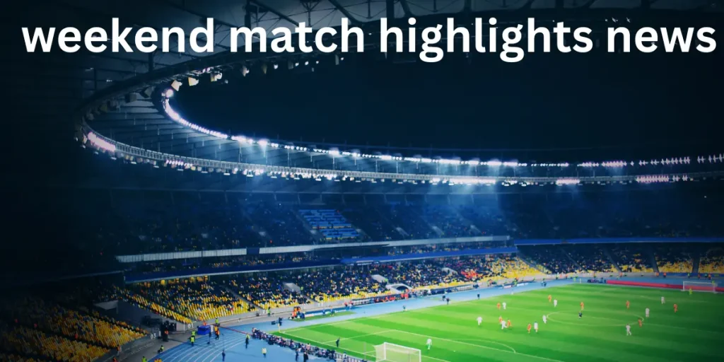 Weekend Match Highlights News: Must-Watch Moments From Every Game weekend match highlights news